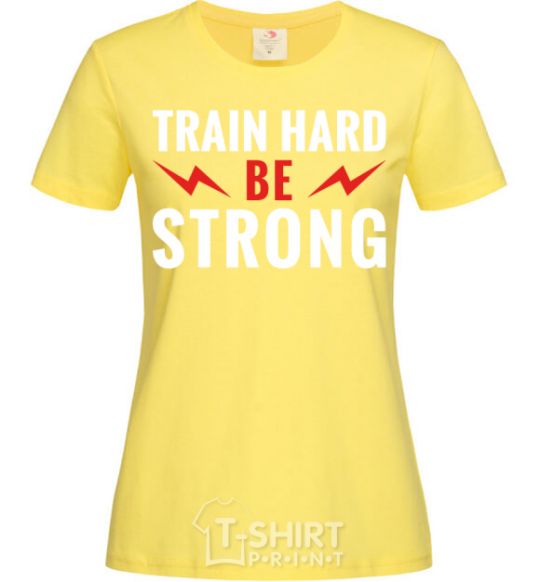 Women's T-shirt Train hard be strong cornsilk фото