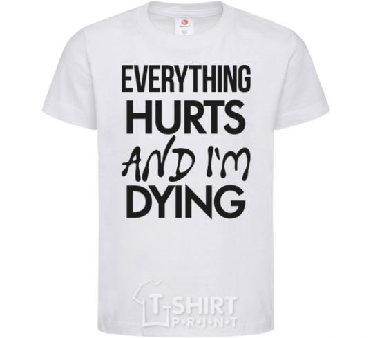 Kids T-shirt Everything hurts and i'm dying White фото