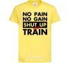 Kids T-shirt No pain no gain shut up and train cornsilk фото