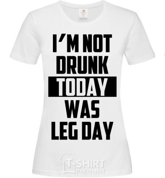 Женская футболка I'm not drunk today was leg day Белый фото