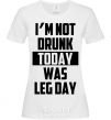 Женская футболка I'm not drunk today was leg day Белый фото