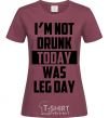 Женская футболка I'm not drunk today was leg day Бордовый фото