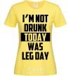 Женская футболка I'm not drunk today was leg day Лимонный фото