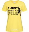 Women's T-shirt I just want to pole cornsilk фото