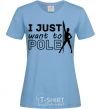 Women's T-shirt I just want to pole sky-blue фото