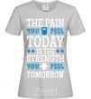 Women's T-shirt The pain you feel today is the strenght grey фото