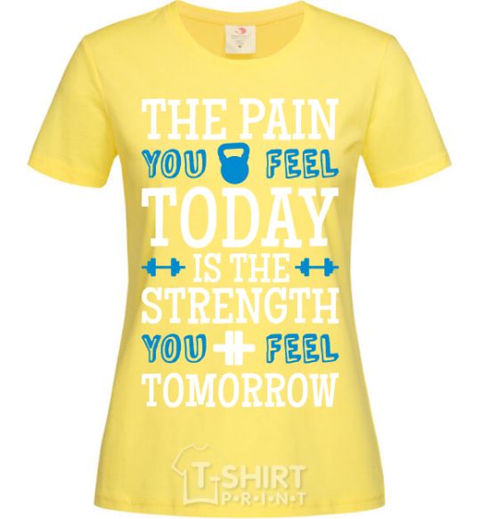 Women's T-shirt The pain you feel today is the strenght cornsilk фото