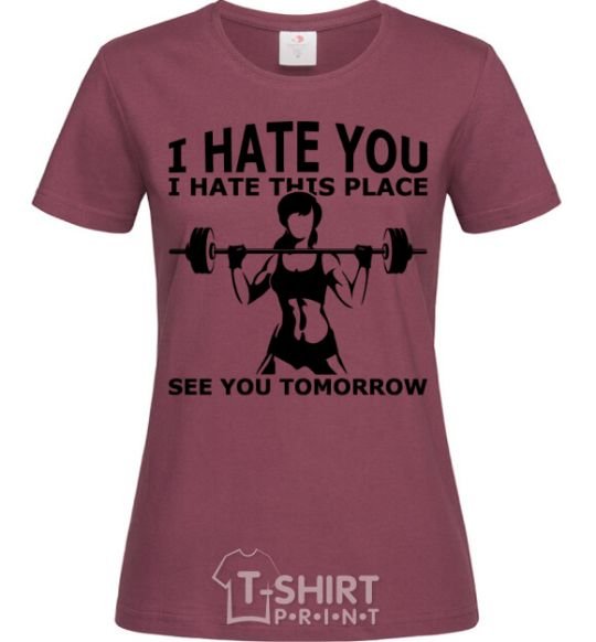 Women's T-shirt I hate you i hate this place see you tomorrow burgundy фото