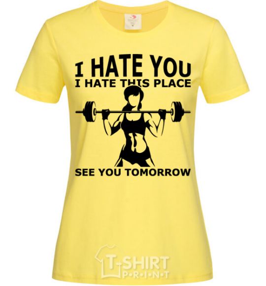 Women's T-shirt I hate you i hate this place see you tomorrow cornsilk фото