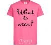 Детская футболка What to wear Ярко-розовый фото