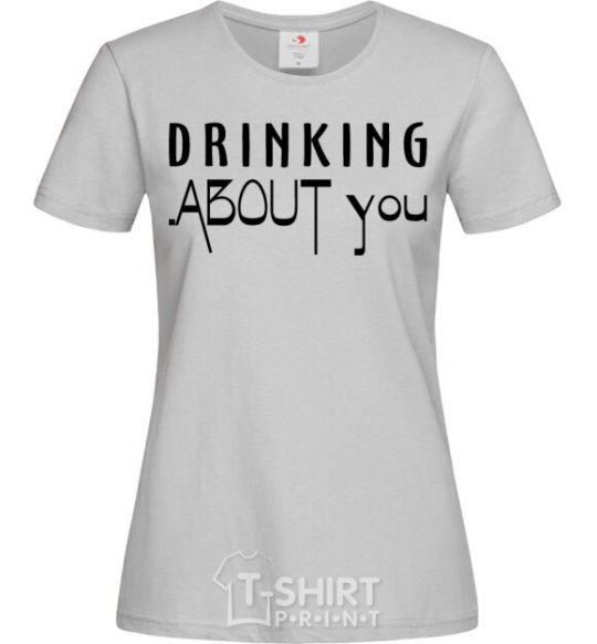 Women's T-shirt Drinking about you grey фото