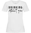 Women's T-shirt Drinking about you White фото