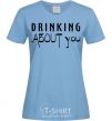 Women's T-shirt Drinking about you sky-blue фото