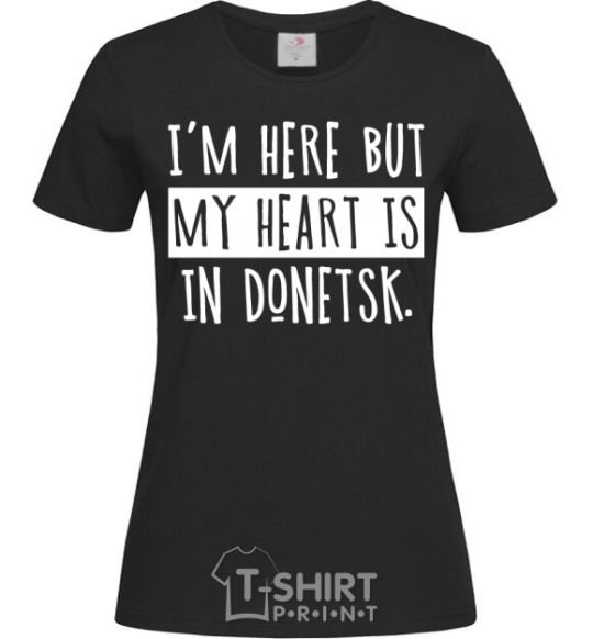 Женская футболка I'm here but my heart is in Donetsk Черный фото