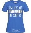 Women's T-shirt I'm here but my heart is in Donetsk royal-blue фото