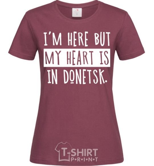 Women's T-shirt I'm here but my heart is in Donetsk burgundy фото