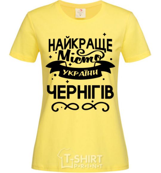 Women's T-shirt Chernihiv is the best city in Ukraine cornsilk фото