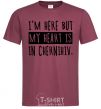 Men's T-Shirt I'm here but my heart is in Chernihiv burgundy фото