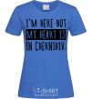 Women's T-shirt I'm here but my heart is in Chernihiv royal-blue фото