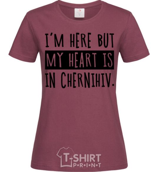 Women's T-shirt I'm here but my heart is in Chernihiv burgundy фото