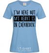 Women's T-shirt I'm here but my heart is in Chernihiv sky-blue фото