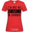 Women's T-shirt I'm here but my heart is in Chernihiv red фото