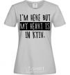 Women's T-shirt I'm here but my heart is in Kyiv grey фото