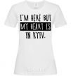Women's T-shirt I'm here but my heart is in Kyiv White фото