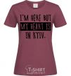 Women's T-shirt I'm here but my heart is in Kyiv burgundy фото