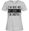 Women's T-shirt I'm here but my heart is in Dnipro grey фото