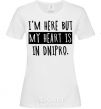 Women's T-shirt I'm here but my heart is in Dnipro White фото
