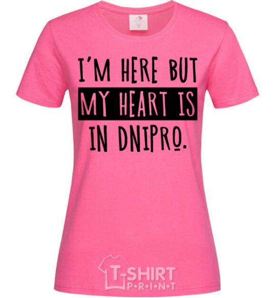 Женская футболка I'm here but my heart is in Dnipro Ярко-розовый фото