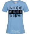 Women's T-shirt I'm here but my heart is in Dnipro sky-blue фото