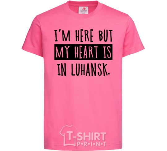 Детская футболка I'm here but my heart is in Luhansk Ярко-розовый фото