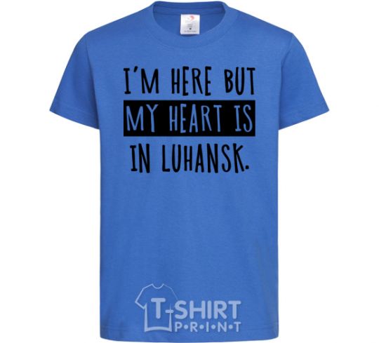 Kids T-shirt I'm here but my heart is in Luhansk royal-blue фото