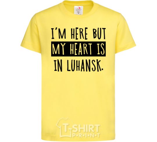 Kids T-shirt I'm here but my heart is in Luhansk cornsilk фото