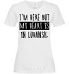 Women's T-shirt I'm here but my heart is in Luhansk White фото