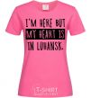 Женская футболка I'm here but my heart is in Luhansk Ярко-розовый фото