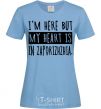 Women's T-shirt I'm here but my heart is in Zaporizhzhia sky-blue фото