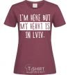 Women's T-shirt I'm here but my heart is in Lviv burgundy фото