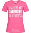 Женская футболка I'm here but my heart is in Sevastopol Ярко-розовый фото