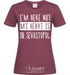 Женская футболка I'm here but my heart is in Sevastopol Бордовый фото