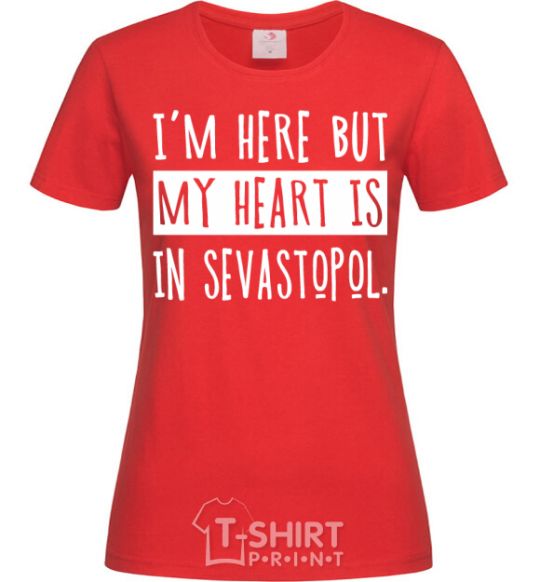Женская футболка I'm here but my heart is in Sevastopol Красный фото