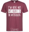 Men's T-Shirt I'm here but my heart is in Mykolaiv burgundy фото