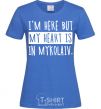 Women's T-shirt I'm here but my heart is in Mykolaiv royal-blue фото