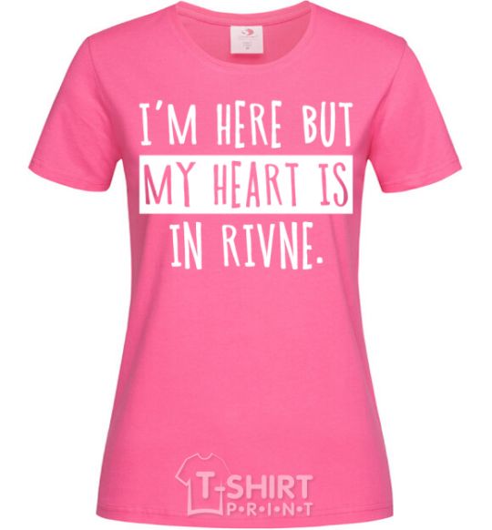 Женская футболка I'm here but my heart is in Rivne Ярко-розовый фото