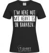 Women's T-shirt I'm here but my heart is in Kharkiv black фото