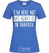 Women's T-shirt I'm here but my heart is in Kharkiv royal-blue фото
