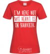 Women's T-shirt I'm here but my heart is in Kharkiv red фото