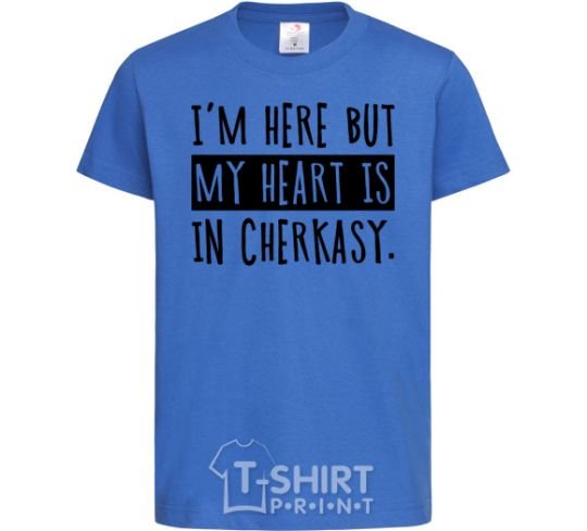 Kids T-shirt I'm here but my heart is in Cherkasy royal-blue фото